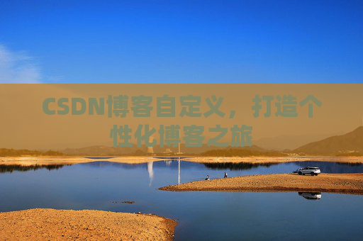 CSDN博客自定义，打造个性化博客之旅