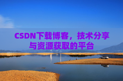 CSDN下载博客，技术分享与资源获取的平台